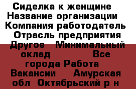 Сиделка к женщине › Название организации ­ Компания-работодатель › Отрасль предприятия ­ Другое › Минимальный оклад ­ 27 000 - Все города Работа » Вакансии   . Амурская обл.,Октябрьский р-н